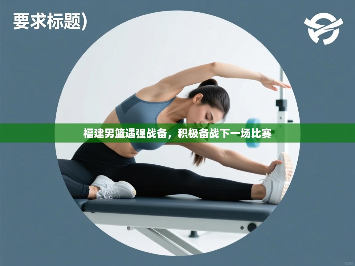 福建男篮遇强战备，积极备战下一场比赛  第2张