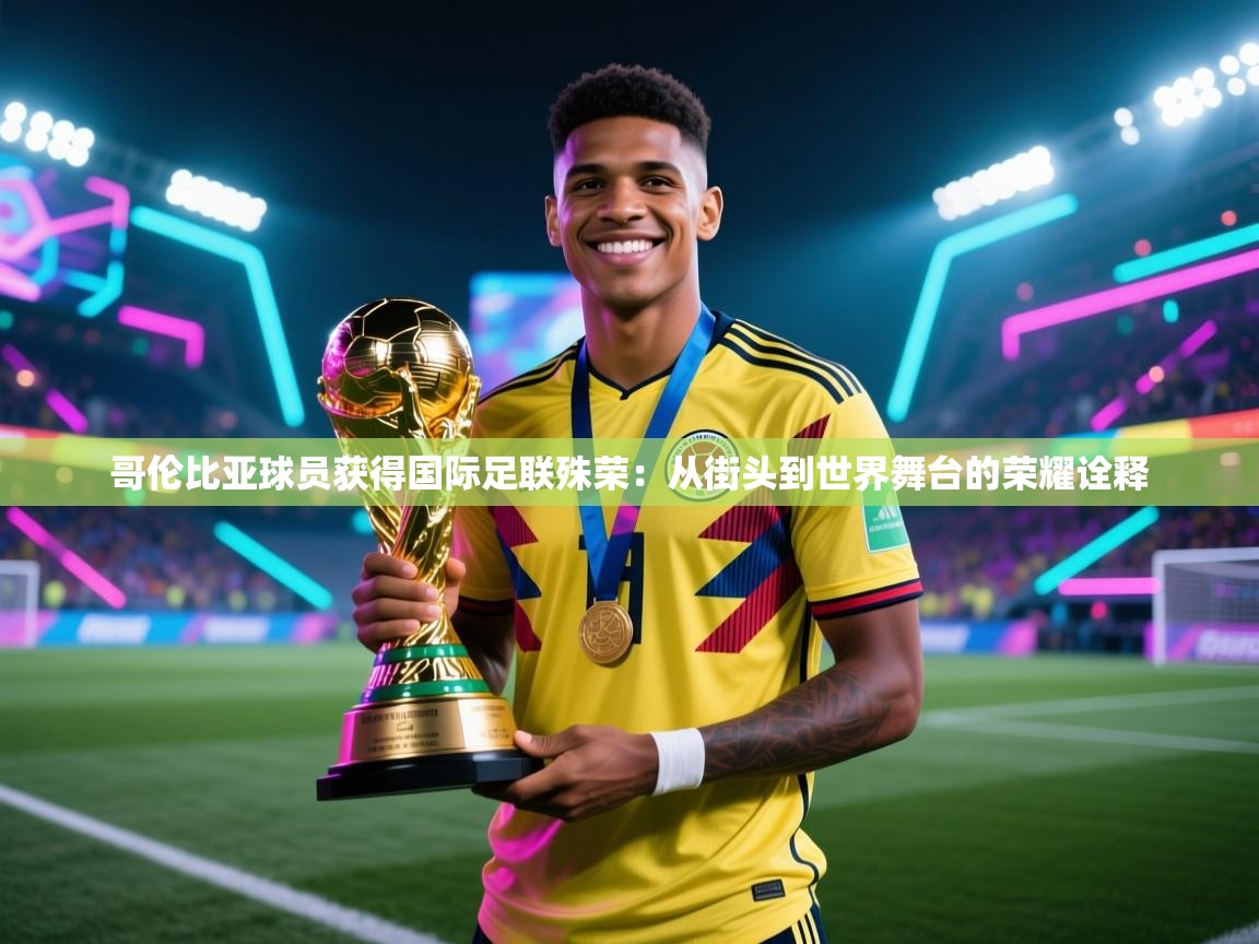 哥伦比亚球员获得国际足联殊荣：从街头到世界舞台的荣耀诠释