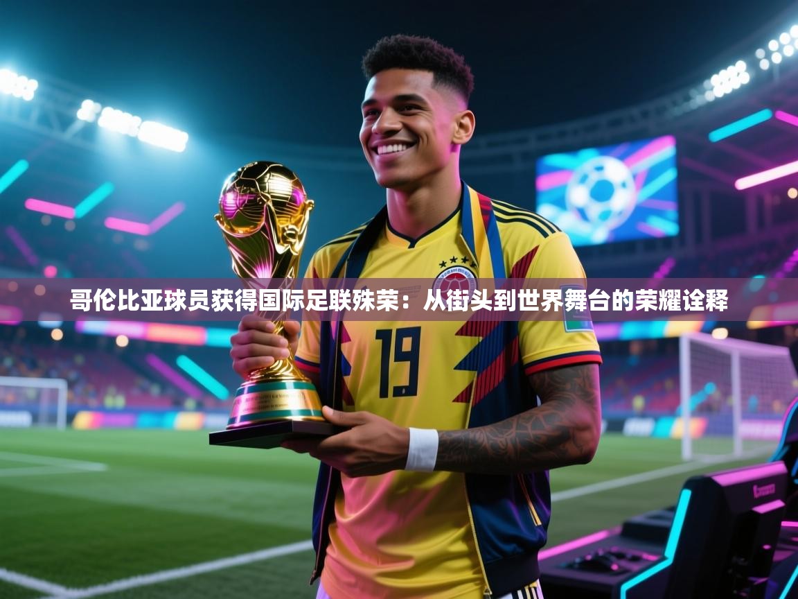 哥伦比亚球员获得国际足联殊荣：从街头到世界舞台的荣耀诠释  第2张